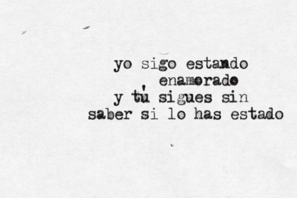 yo sigo estando enamorado y tu sigues sin saber si lo has estado ' 