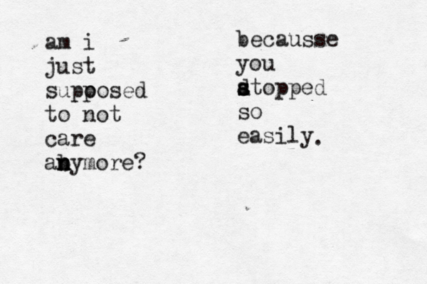 am i just supo posed to not care aby n n n more? becausse you d s s atopped so easily .