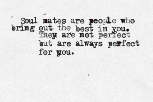 Soul mates are people who bring out the best in you. Theu y are not perfect but are always perfect for u you. << 