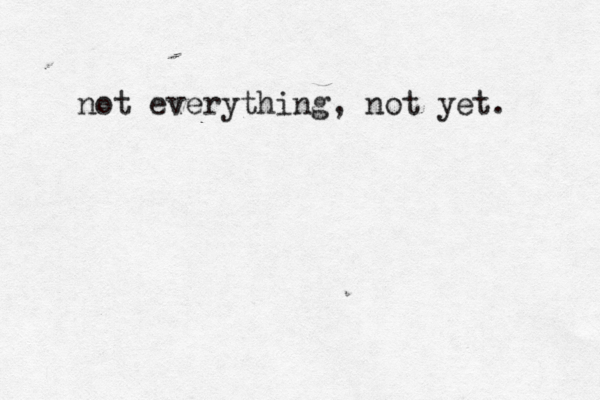 not everything, not yet.