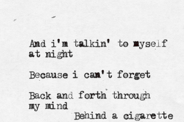And i'm talkin' to myself at night Because i can't forget Back and forth through my mind Behind a cigarette 