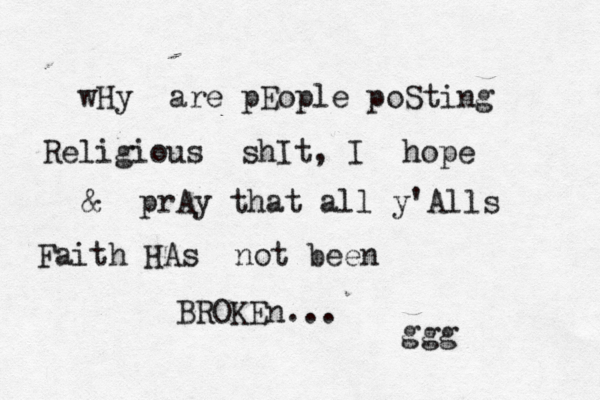 wHy are pEople poSting Religious shIt, I hope & prAy that all y'Alls Faith HAs not been BROKEn... ggg 