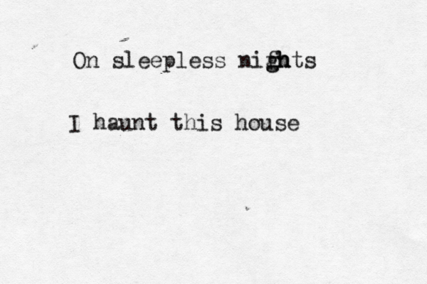 On sleepless nifh gh ghts I haunt this house
