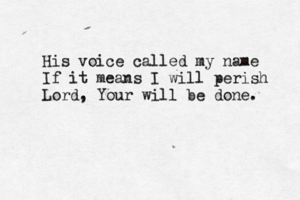 His voice called my name If it means I will perish Lord, Your will be done. 