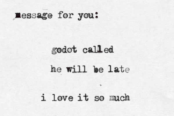 message for you: godot called he will be late i love it so much 