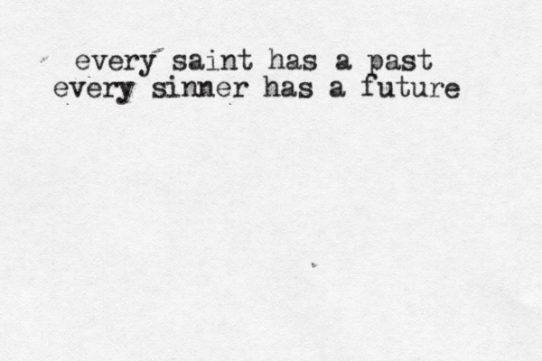 every saint has a past every sinner has a future 