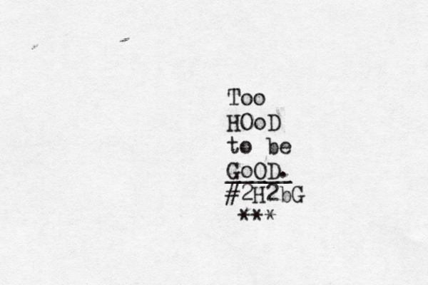 Too HOoD to be GoOD. _____ #2H2bG ***