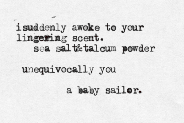isuddenly awoke to your lingering scent. sea salt&talcum powder unequivocally you a baby sailor.
