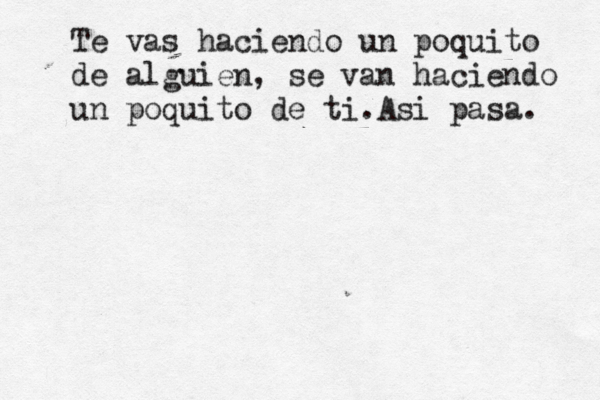 Te vas haciendo un poquito de alguien, se van haciendo un poquito de ti.Asi pasa. 