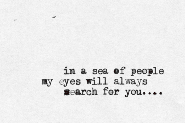 in a sea of people my eyes will always search for you.... 