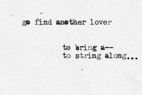 go find another lover to bring a-- to string along ... 