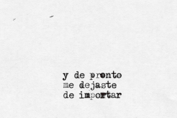 y de pronto me dejaste de importar 