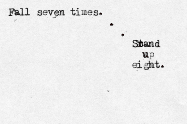 Fall seven times. . . Sr t tand up eight. 