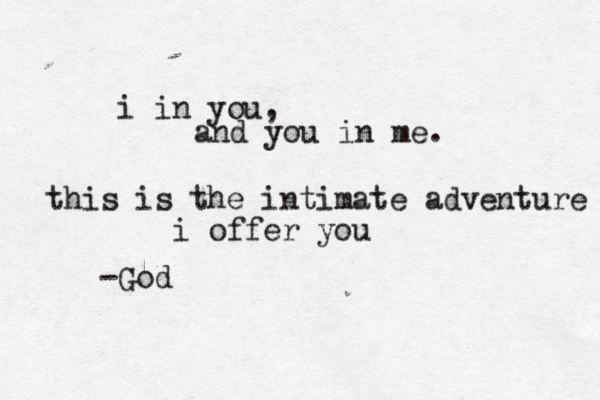 i in you, and you in me. this is the intimate adventure i offer you -God 