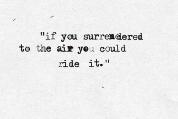 "if you surrene dered to the air you could ride it." 