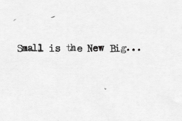 Small is the New Big... 