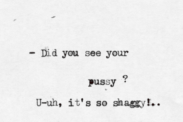pussy - Did you see your ? U-uh, it's so shaggy!.. 