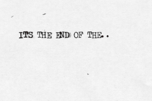 ITS THE END OF THE..
