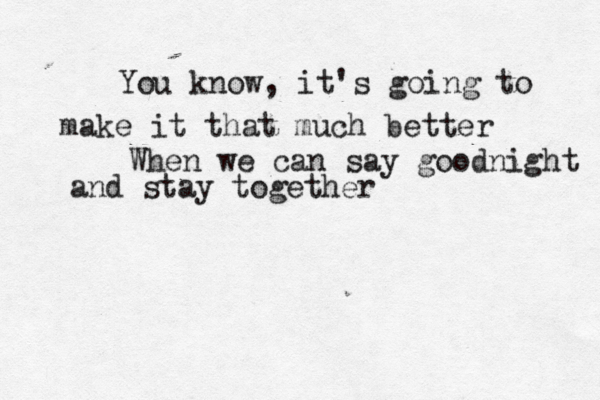 You know, it's going to make it that much better When we can say goodnight and stay together 