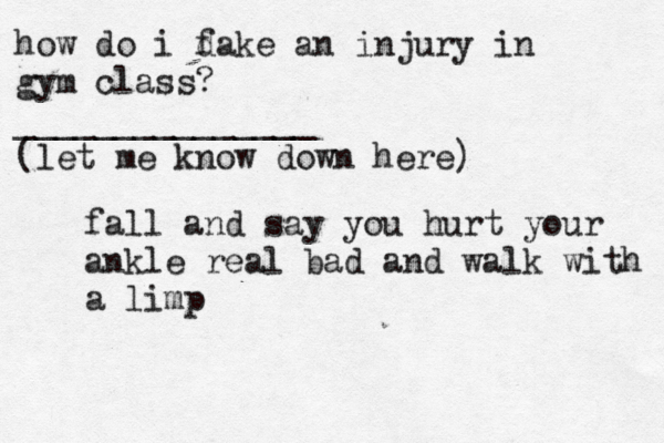 how do i dake f an injury in gym class? _______________ (let me k ow n down here) fall and say you hurt your ankle real bad and walk with a limp
