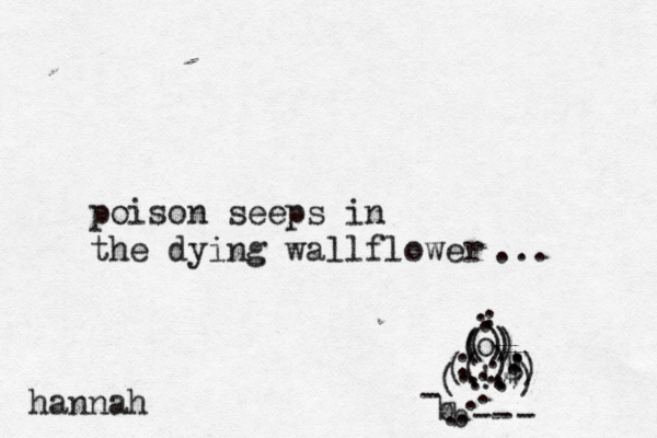 poison seeps in the dying wallflower •~ ~o () ( ) ( ) ( ) ) $) : ( ! . . . . ) ) ( b b . . . . . . . . -- - . . . . . . . - . ... hannah 