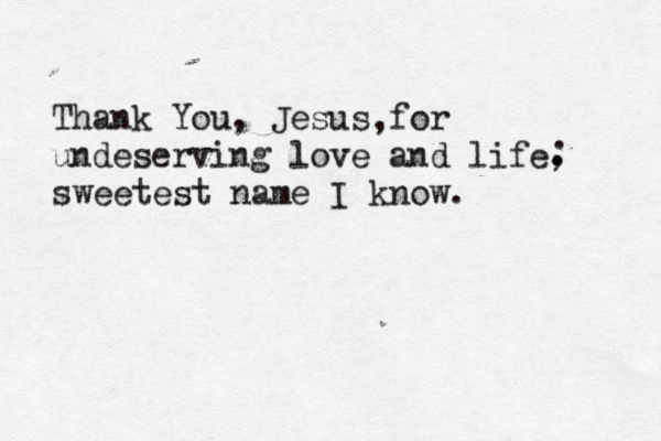 Thank You, Jesus for undeserving love and life, sweetest name I know. , . . . 