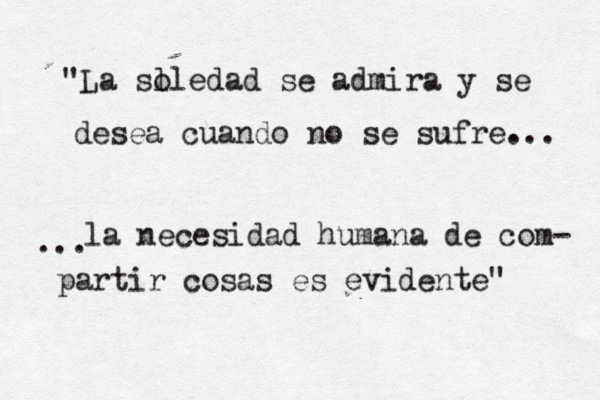"La slledad o se admira y se desea cuando no se sufre... la necesidad humana de com- partir cosas es evidente" ... 