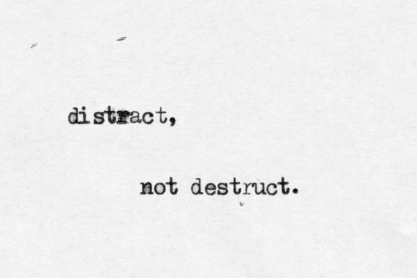 distract, not destruct. 
