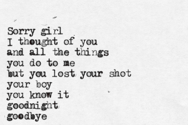 Sorry girl I thiu Sorry girl I thought of you and all the things you do to me but you lost your shot your boy you know it goodnight good bye