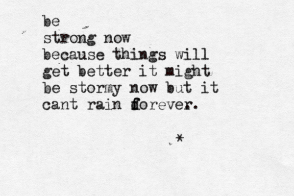 be strong now because things will get better it might be stormy now but it cant rain dor f f ever .. * • • •••• 
