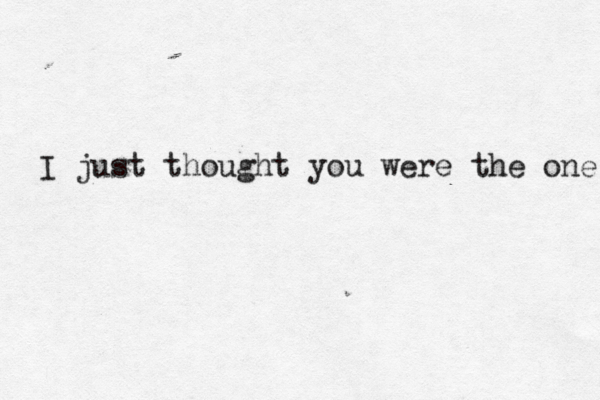 I just thought you were the one 