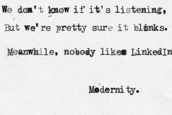 Meanwhile, nobody likes LinkedIn But we're pretty sure it blo inks. We don't know if it's listening, Modernity. 