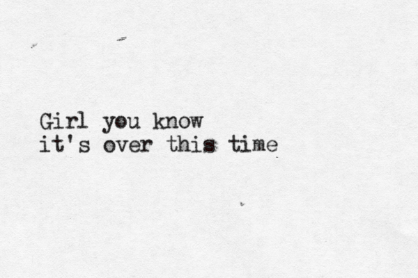 Girl you know it's over this time