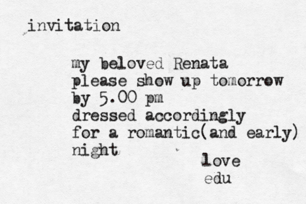 invitation my beloved Renata please show up tomorrow by 5.00 pm dressed accordingly for a romantic(and early) night love edu