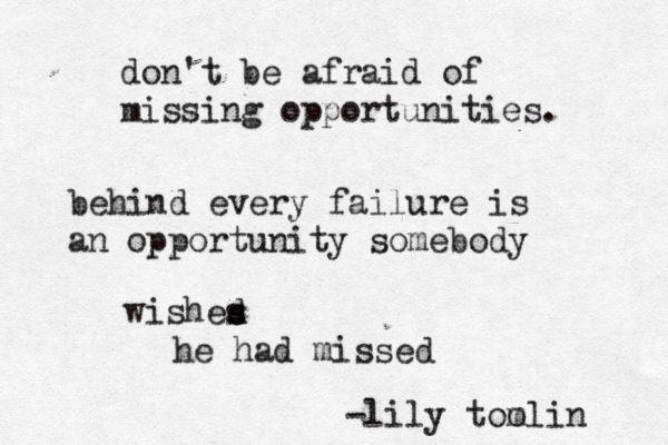 don't be afraid of missing opportunities. behind every failure is an opportunity somebody wished s s he had missed -lily too mlin 