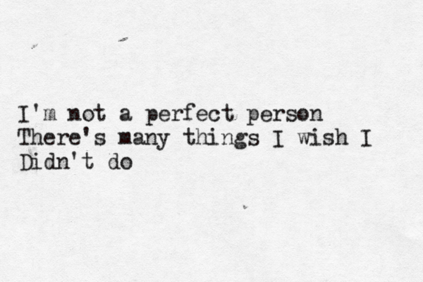 I'm not a perfect person There's many things I wish I Didn't do 