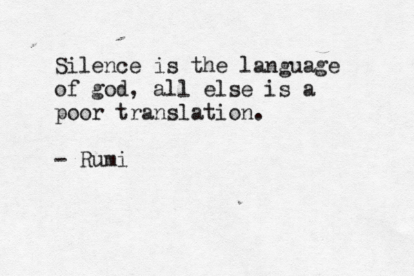 Silence is the language of god, all else is a poor translation. - Rumi 