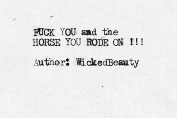 FUCK YOU and the HORSE YOU RODE ON !!! Author: WickedBeauty 