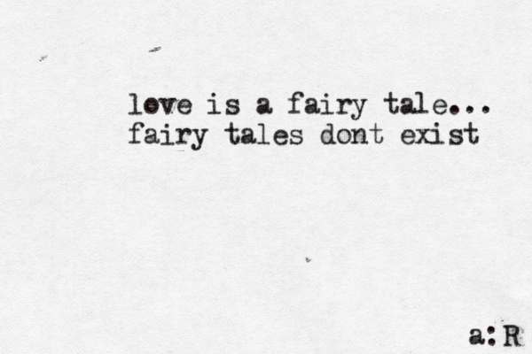 love is a fairy tale... fairy tales dont exist a:R 