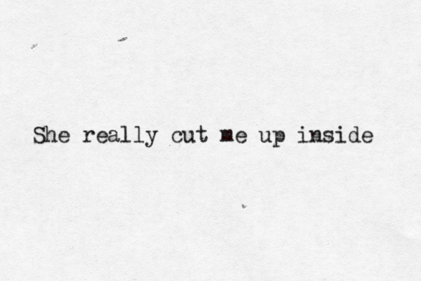 She really cut me up inside 