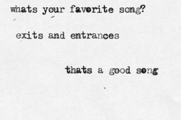 whats your favorite song? exits and entran es c thats a good song 