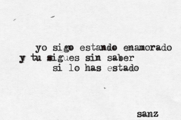 yo sigo estando enamorado y tu sigues sin saber si lo has estado sanz z z 