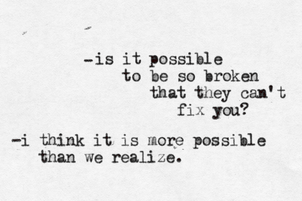 is it possible to be so broken that they can't fix you? - -i think it is more possible than we realize.