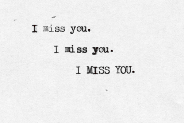 I miss you. I miss you. I MISS YOU. 