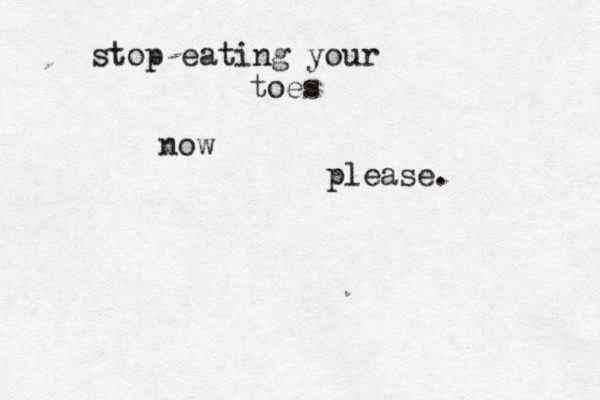 stop eating your toes now please.