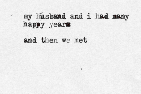 my husband and i had many happy years and then we met