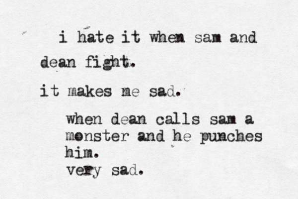 i hate it when sam and dean fight. it makes n me sad. when dean calls sam a monster and h e punches him. very sad.