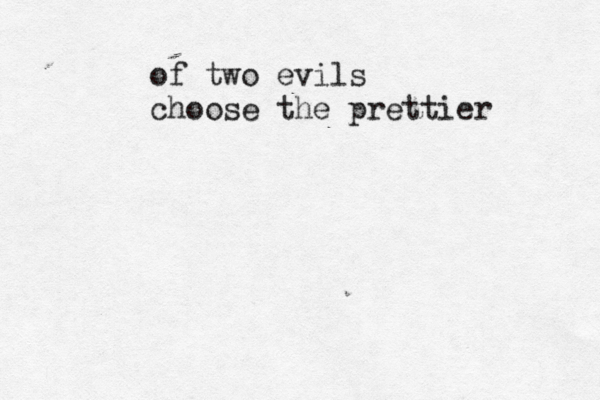 of two evils choose the prettier 