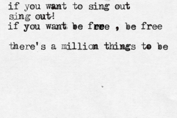if you want to sing out sing out! if you want be fee ree r ree , be free there's a million things to be 