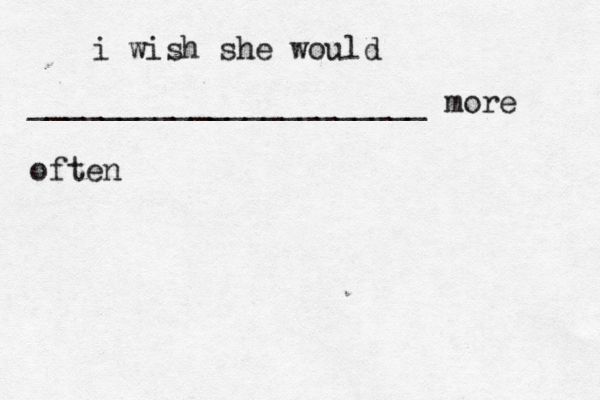 i wish she would ______________________ more often 